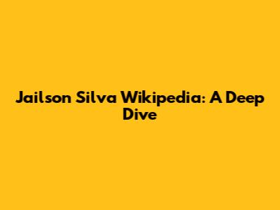 Jailson Silva Wikipedia: A Deep Dive