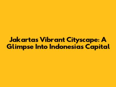Jakarta's Vibrant Cityscape: A Glimpse Into Indonesia's Capital