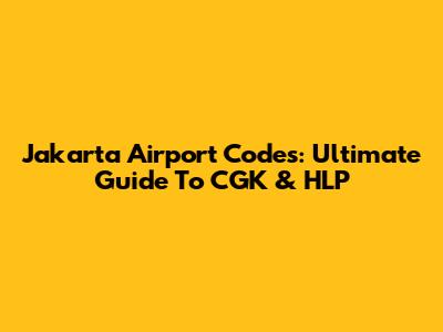 Jakarta Airport Codes: Ultimate Guide To CGK & HLP