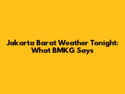 Jakarta Barat Weather Tonight: What BMKG Says