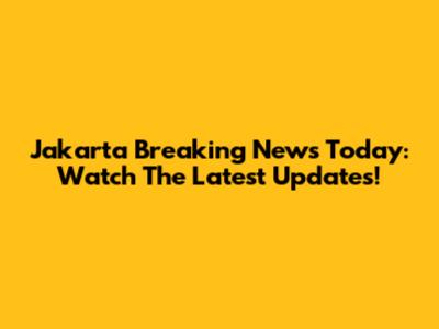 Jakarta Breaking News Today: Watch The Latest Updates!