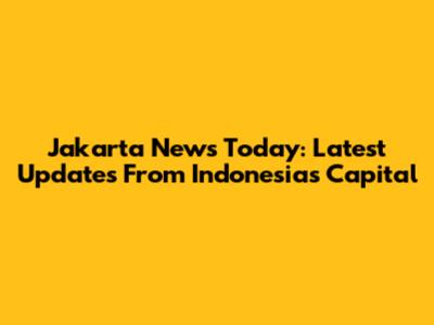Jakarta News Today: Latest Updates From Indonesia's Capital