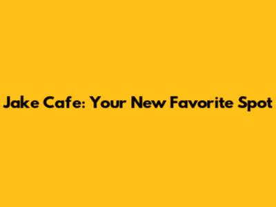 Jake Cafe: Your New Favorite Spot