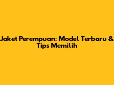 Jaket Perempuan: Model Terbaru & Tips Memilih