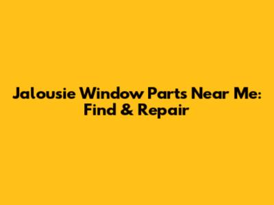 Jalousie Window Parts Near Me: Find & Repair