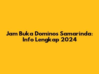 Jam Buka Dominos Samarinda: Info Lengkap 2024
