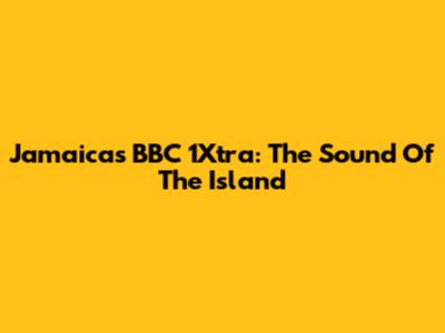 Jamaica's BBC 1Xtra: The Sound Of The Island
