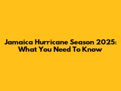 Jamaica Hurricane Season 2025: What You Need To Know