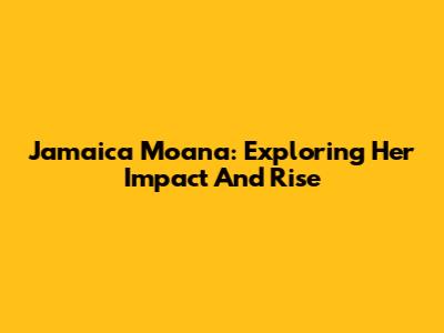 Jamaica Moana: Exploring Her Impact And Rise