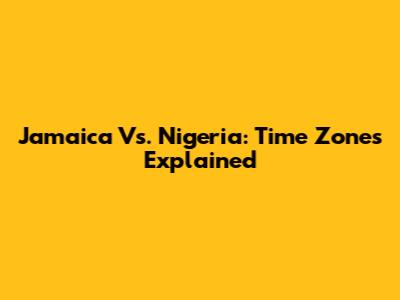 Jamaica Vs. Nigeria: Time Zones Explained