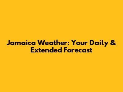 Jamaica Weather: Your Daily & Extended Forecast