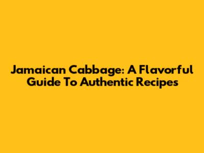 Jamaican Cabbage: A Flavorful Guide To Authentic Recipes