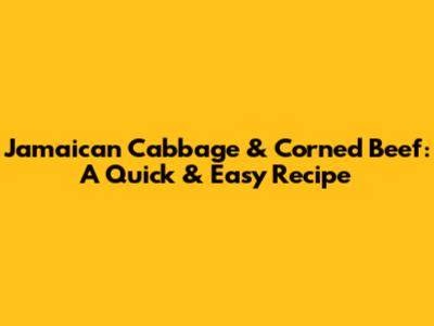 Jamaican Cabbage & Corned Beef: A Quick & Easy Recipe