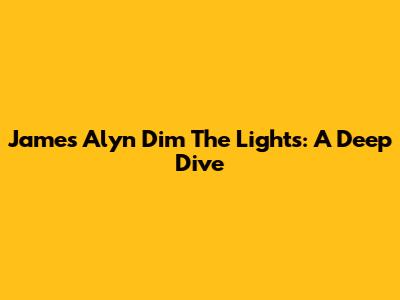 James Alyn Dim The Lights: A Deep Dive