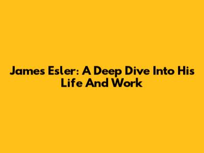 James Esler: A Deep Dive Into His Life And Work