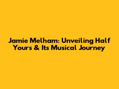 Jamie Melham: Unveiling 'Half Yours' & Its Musical Journey