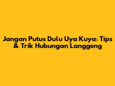 Jangan Putus Dulu Uya Kuya: Tips & Trik Hubungan Langgeng