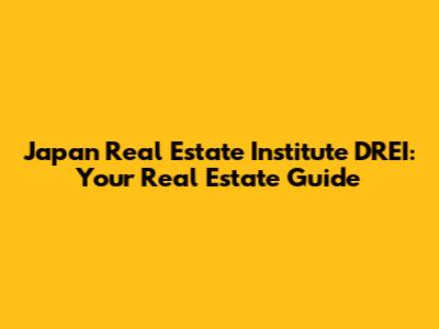 Japan Real Estate Institute DREI: Your Real Estate Guide