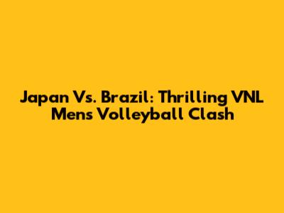 Japan Vs. Brazil: Thrilling VNL Men's Volleyball Clash