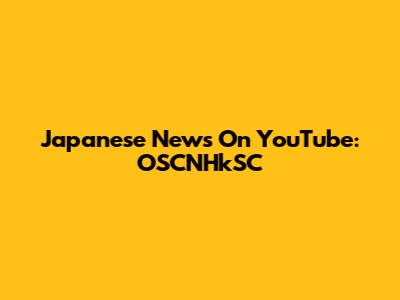 Japanese News On YouTube: OSCNHkSC