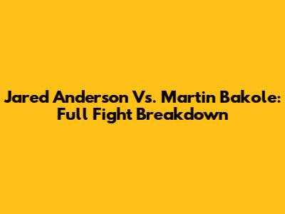 Jared Anderson Vs. Martin Bakole: Full Fight Breakdown