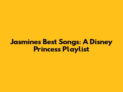 Jasmine's Best Songs: A Disney Princess Playlist