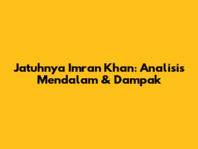 Jatuhnya Imran Khan: Analisis Mendalam & Dampak