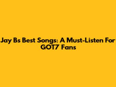 Jay B's Best Songs: A Must-Listen For GOT7 Fans
