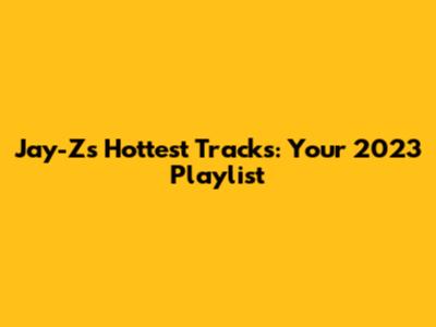 Jay-Z's Hottest Tracks: Your 2023 Playlist