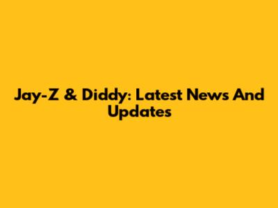 Jay-Z & Diddy: Latest News And Updates