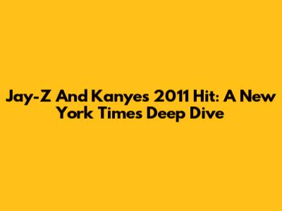 Jay-Z And Kanye's 2011 Hit: A New York Times Deep Dive