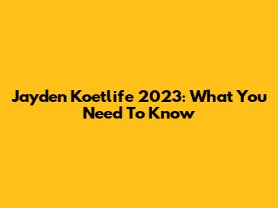 Jayden Koetlife 2023: What You Need To Know
