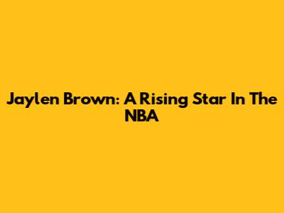 Jaylen Brown: A Rising Star In The NBA