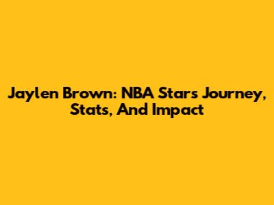 Jaylen Brown: NBA Star's Journey, Stats, And Impact