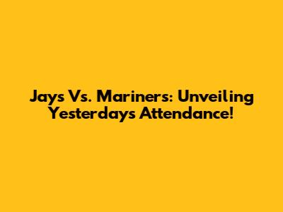 Jays Vs. Mariners: Unveiling Yesterday's Attendance!