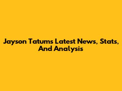 Jayson Tatum's Latest News, Stats, And Analysis