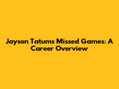 Jayson Tatum's Missed Games: A Career Overview