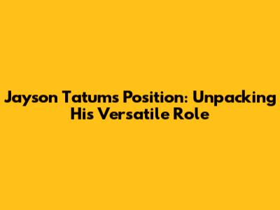 Jayson Tatum's Position: Unpacking His Versatile Role