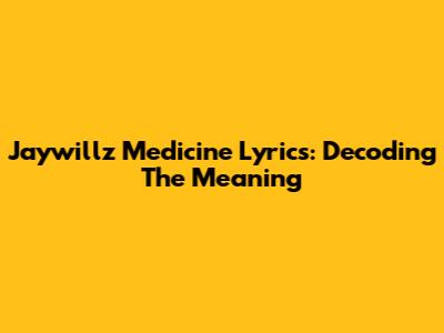 Jaywillz Medicine Lyrics: Decoding The Meaning