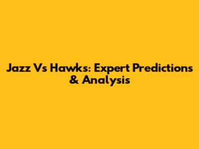 Jazz Vs Hawks: Expert Predictions & Analysis