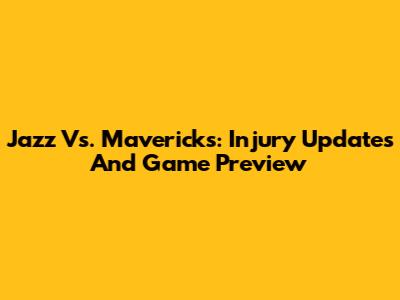 Jazz Vs. Mavericks: Injury Updates And Game Preview