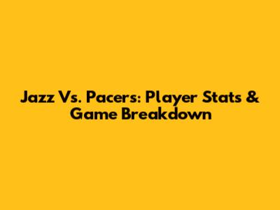 Jazz Vs. Pacers: Player Stats & Game Breakdown