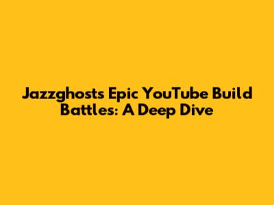 Jazzghost's Epic YouTube Build Battles: A Deep Dive