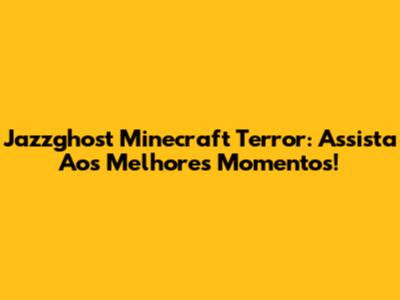 Jazzghost Minecraft Terror: Assista Aos Melhores Momentos!