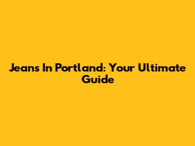 Jeans In Portland: Your Ultimate Guide