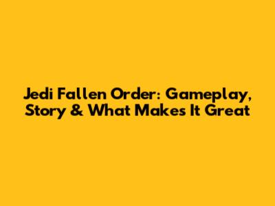 Jedi Fallen Order: Gameplay, Story & What Makes It Great