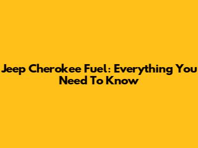 Jeep Cherokee Fuel: Everything You Need To Know