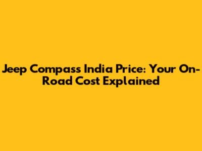 Jeep Compass India Price: Your On-Road Cost Explained