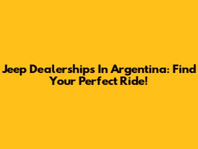 Jeep Dealerships In Argentina: Find Your Perfect Ride!
