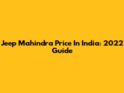 Jeep Mahindra Price In India: 2022 Guide
